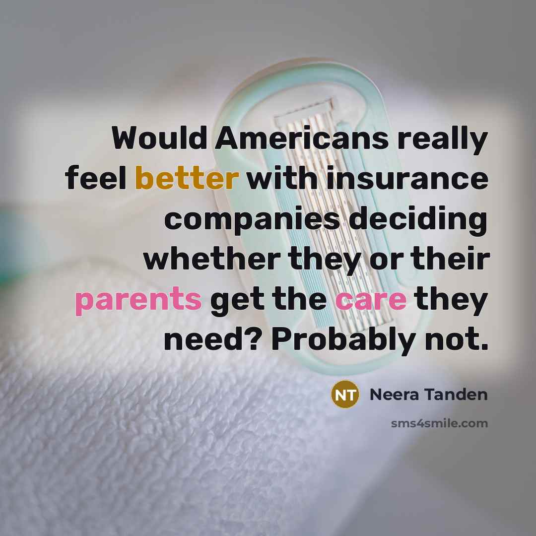 “Would Americans really feel better with insurance companies deciding whether they or their parents get the care they need? Probably not.” quote by Neera Tanden