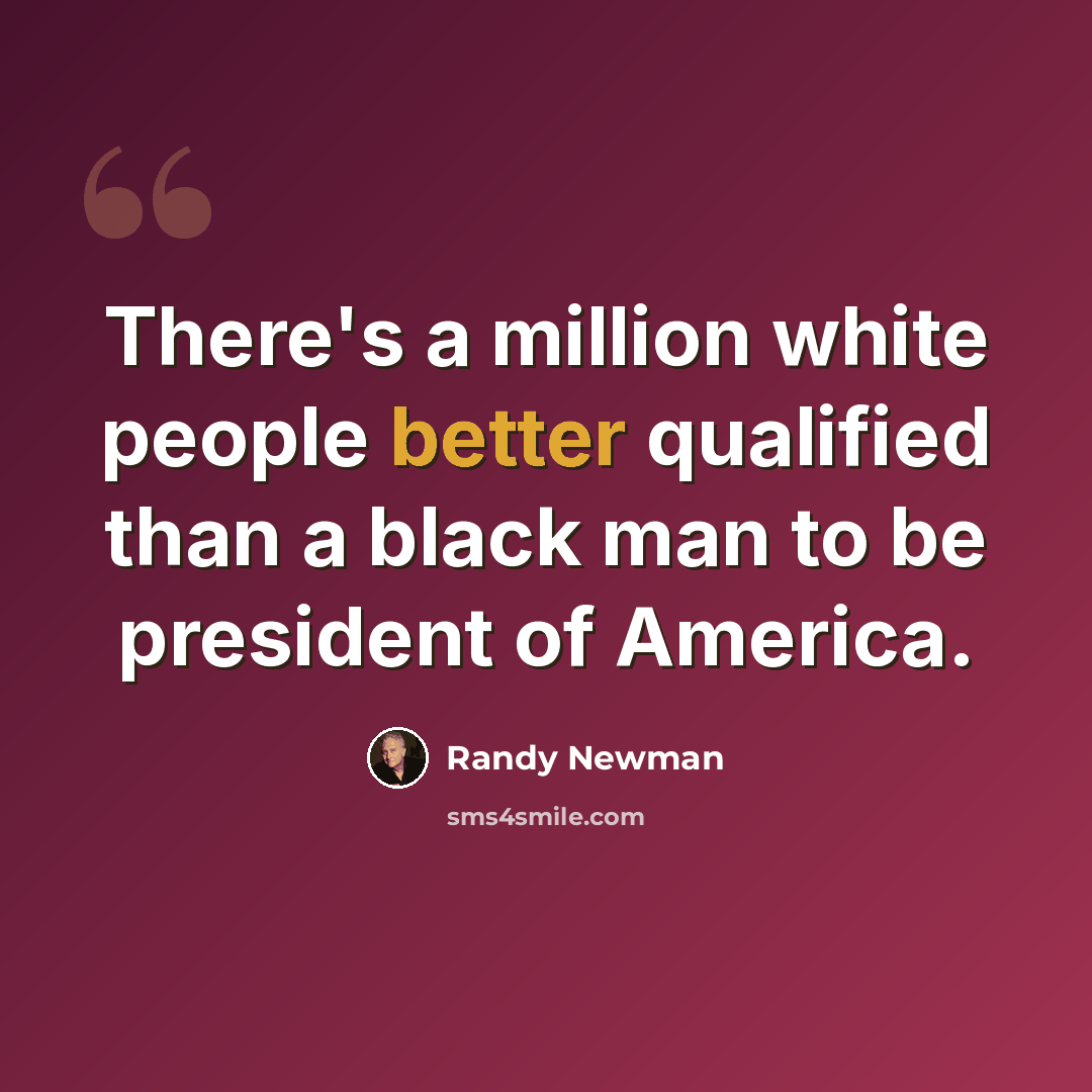 “There's a million white people better qualified than a black man to be president of America.” quote by Randy Newman
