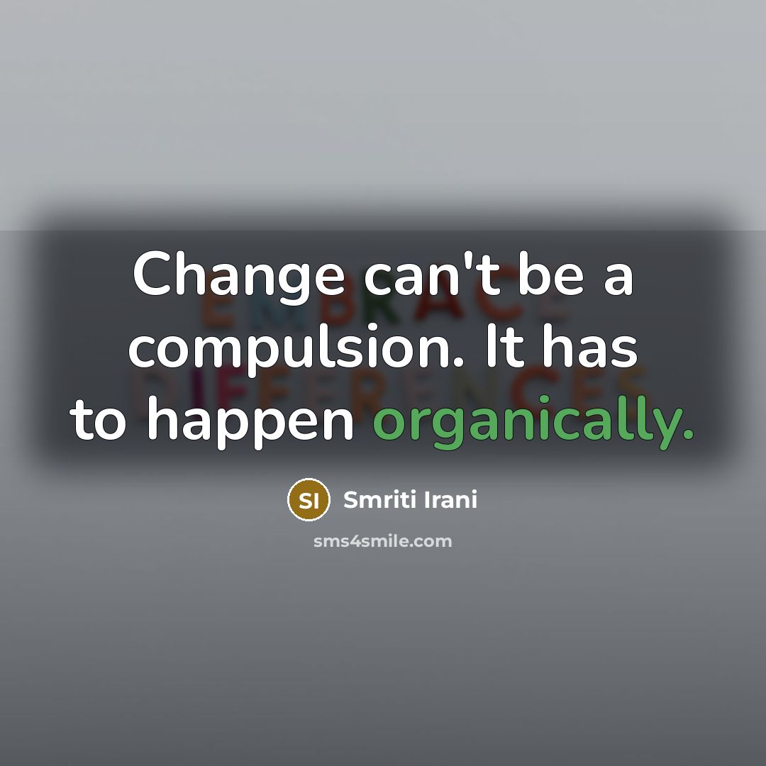 “Change can't be a compulsion. It has to happen organically.” quote by Smriti Irani