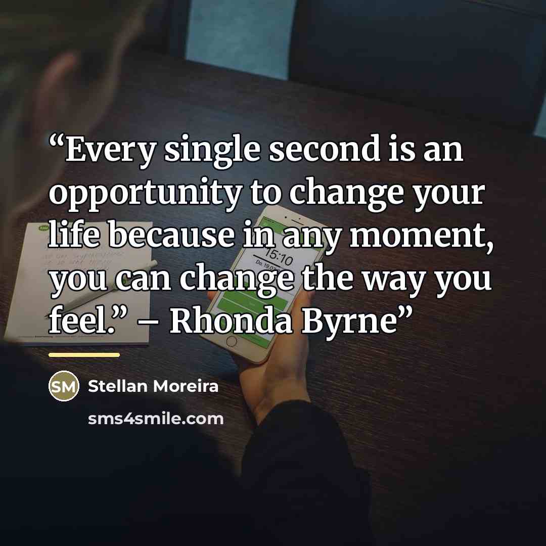 “Every single second is an opportunity to change your life because in any moment, you can change the way you feel.” – Rhonda Byrne” quote by Stellan Moreira