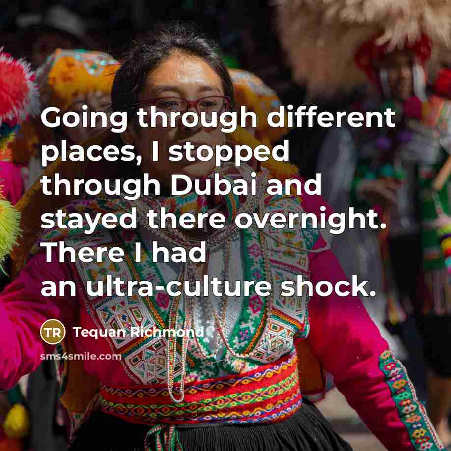 “Going through different places, I stopped through Dubai and stayed there overnight. There I had an ultra-culture shock.” quote by Tequan Richmond