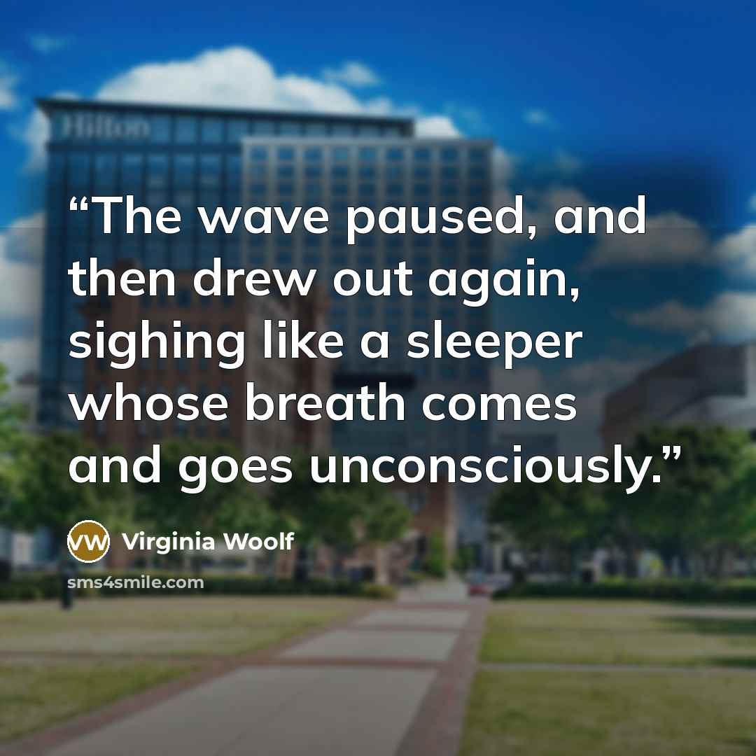 “The wave paused, and then drew out again, sighing like a sleeper whose breath comes and goes unconsciously.” quote by Virginia Woolf