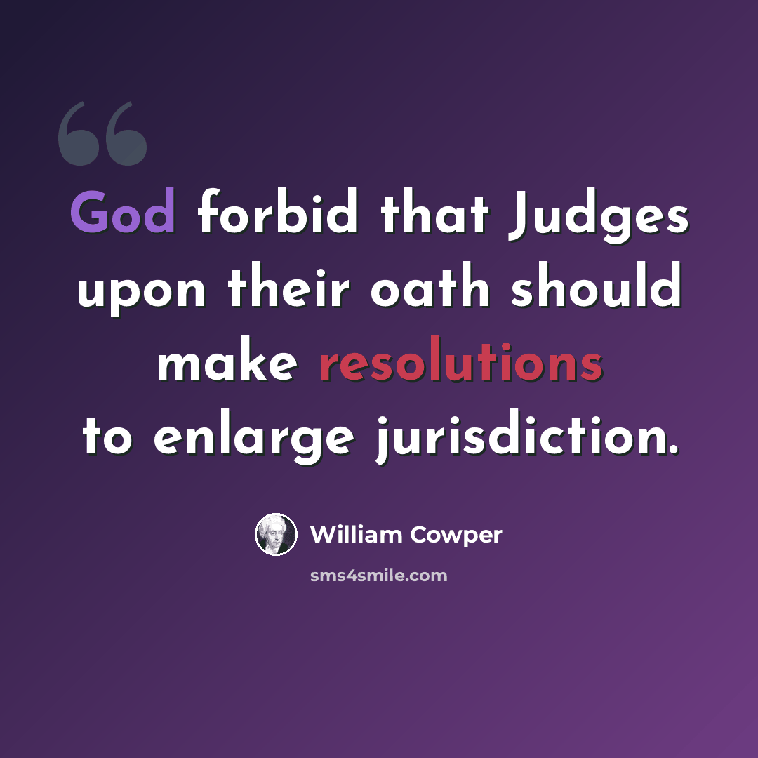 “God forbid that Judges upon their oath should make resolutions to enlarge jurisdiction.” quote by William Cowper