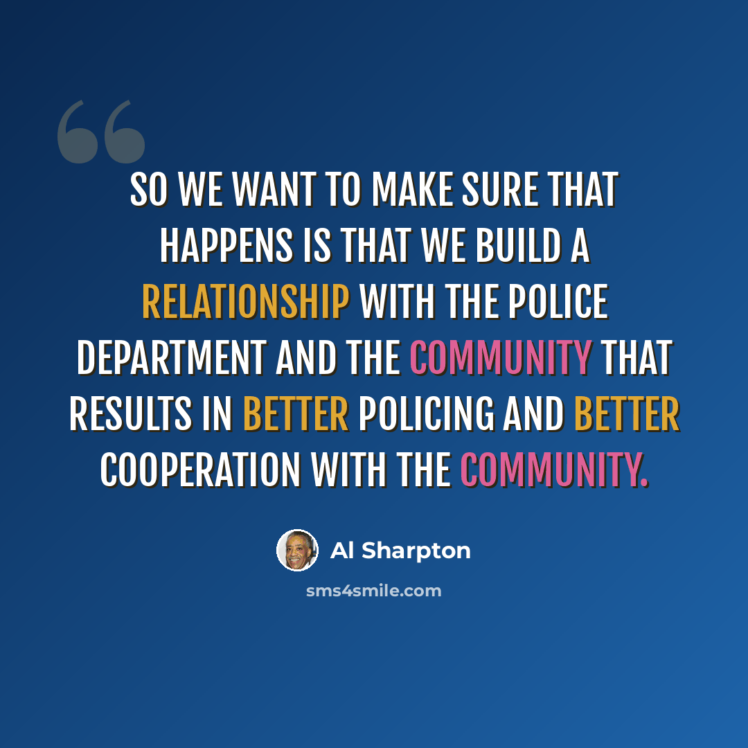 “So we want to make sure that happens is that we build a relationship with the police department and the community that results in better policing and better cooperation with the community.” quote by Al Sharpton