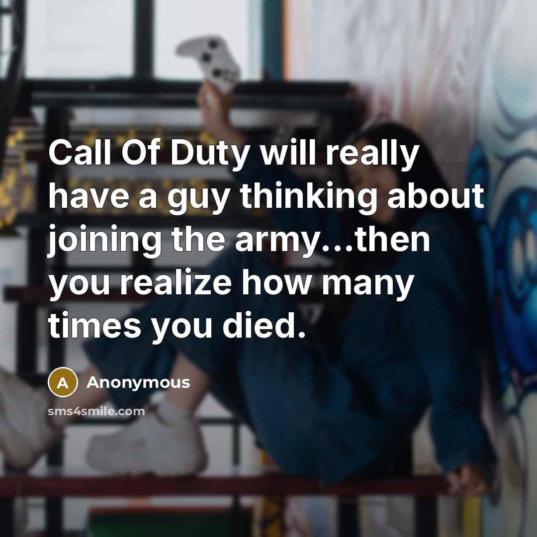 “Call Of Duty will really have a guy thinking about joining the army...then you realize how many times you died.” quote by Anonymous