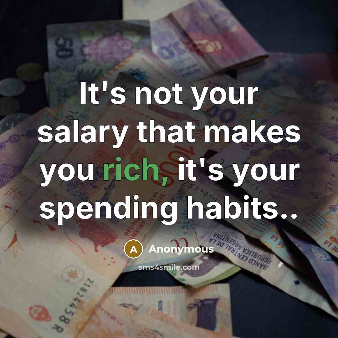 “It's not your salary that makes you rich, it's your spending habits..” quote by Anonymous