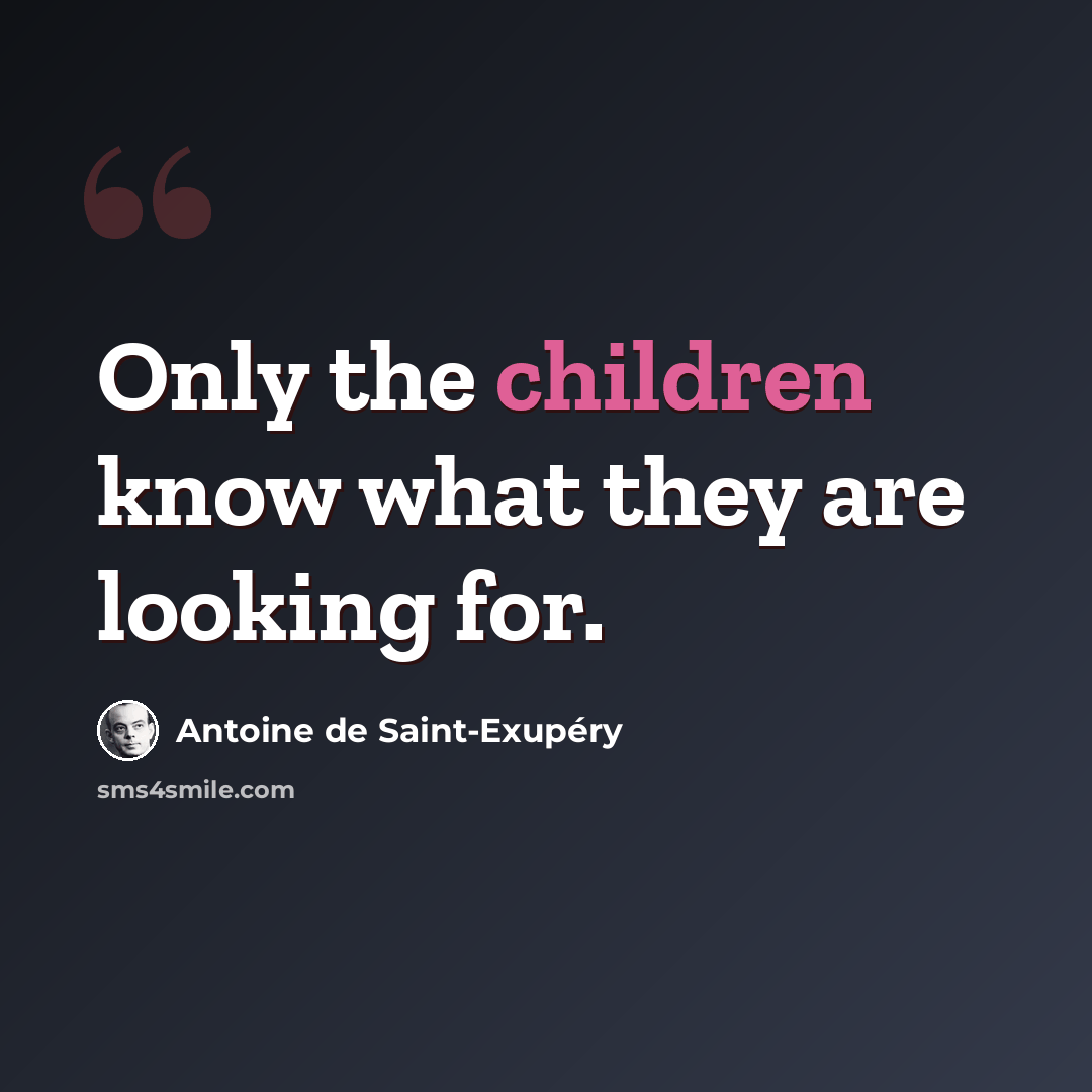 “Only the children know what they are looking for.” quote by Antoine de Saint-Exupery