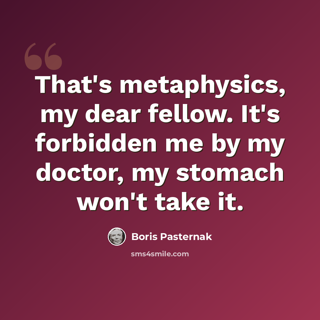 “That's metaphysics, my dear fellow. It's forbidden me by my doctor, my stomach won't take it.” quote by Boris Pasternak