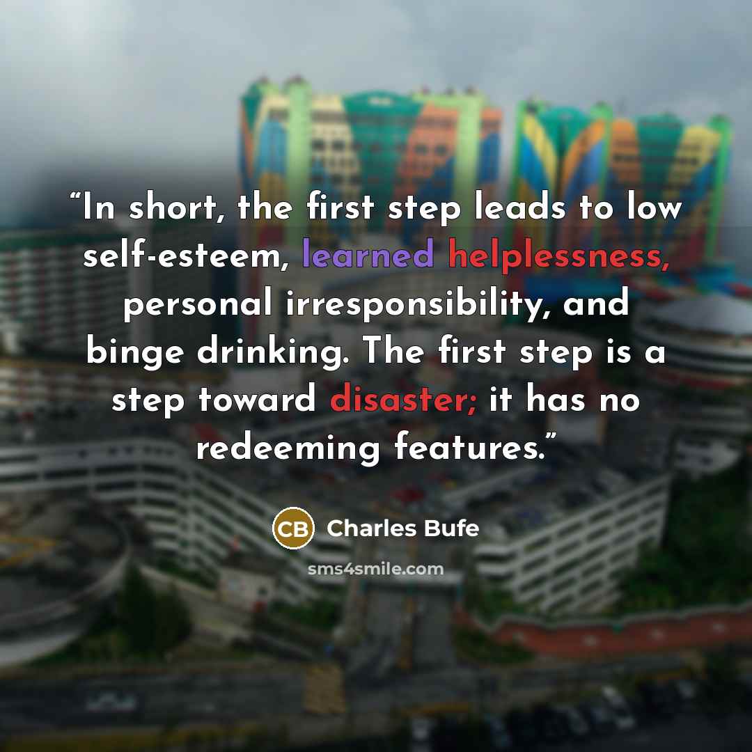 “In short, the first step leads to low self-esteem, learned helplessness, personal irresponsibility, and binge drinking. The first step is a step toward disaster; it has no redeeming features.” quote by Charles Bufe