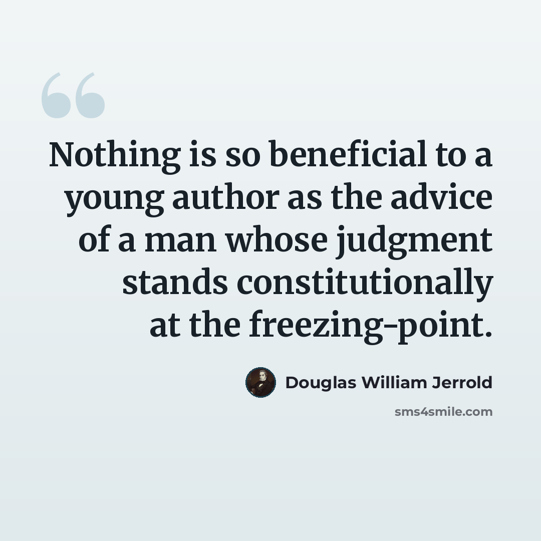 “Nothing is so beneficial to a young author as the advice of a man whose judgment stands constitutionally at the freezing-point.” quote by Douglas William Jerrold