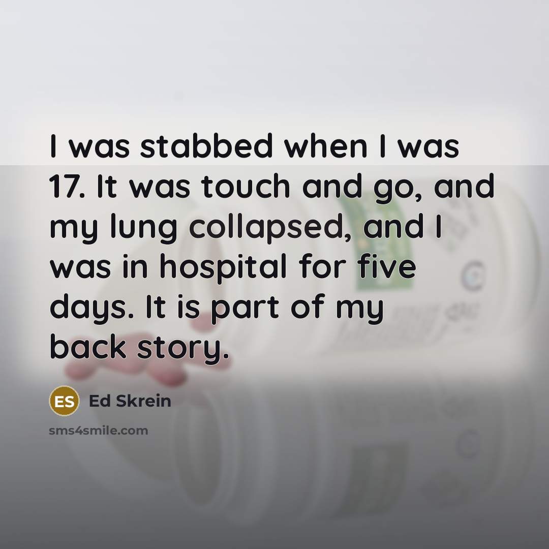 “I was stabbed when I was 17. It was touch and go, and my lung collapsed, and I was in hospital for five days. It is part of my back story.” quote by Ed Skrein