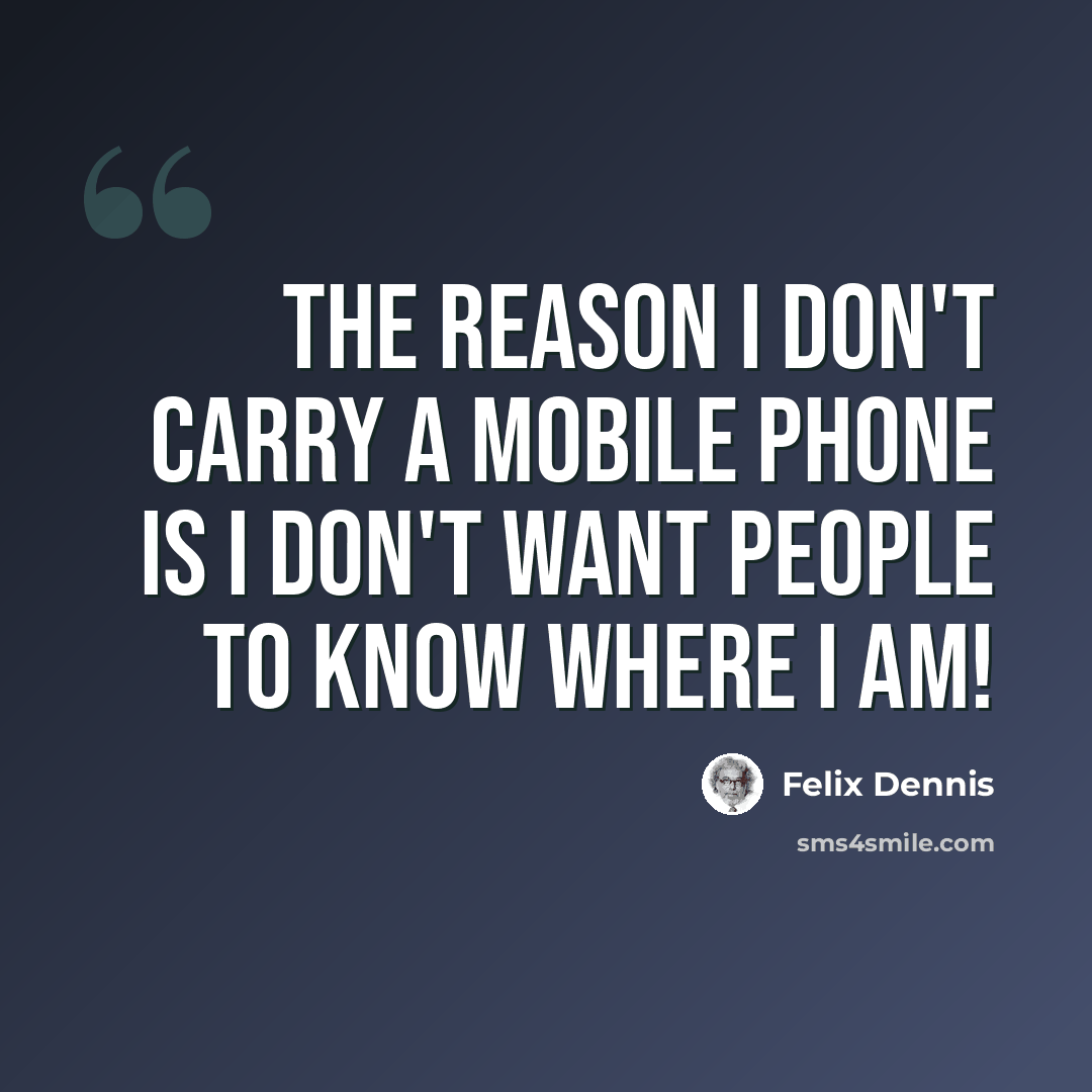 “The reason I don't carry a mobile phone is I don't want people to know where I am!” quote by Felix Dennis