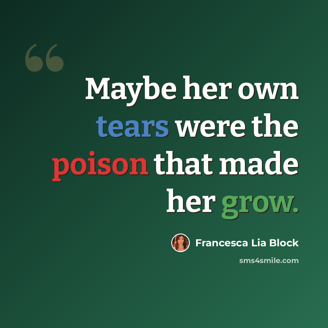 “Maybe her own tears were the poison that made her grow.” quote by Francesca Lia Block