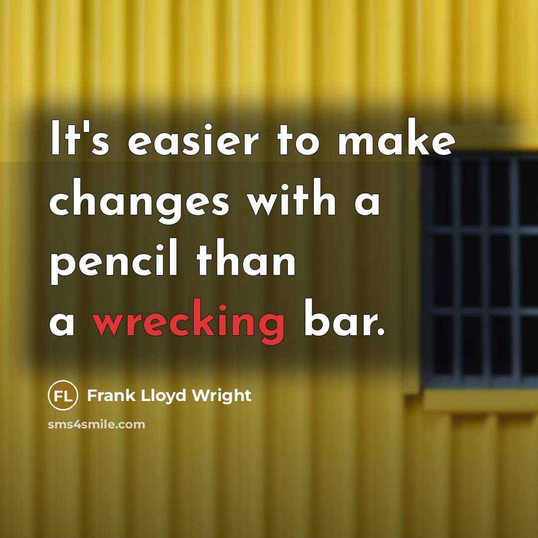 “It's easier to make changes with a pencil than a wrecking bar.” quote by Frank Lloyd Wright