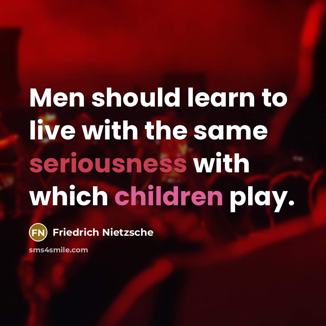 “Men should learn to live with the same seriousness with which children play.” quote by Friedrich Nietzsche