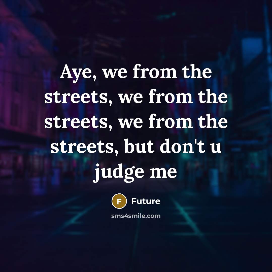 “Aye, we from the streets, we from the streets, we from the streets, but don't u judge me” quote by Future