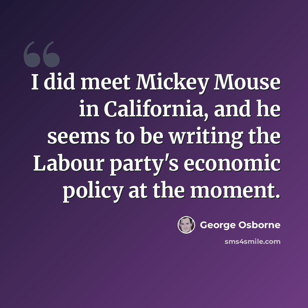 “I did meet Mickey Mouse in California, and he seems to be writing the Labour party's economic policy at the moment.” quote by George Osborne