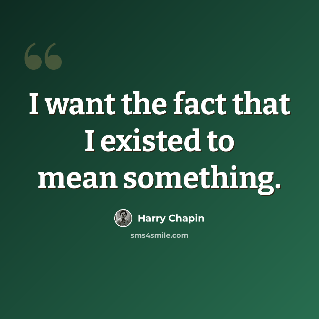 “I want the fact that I existed to mean something.” quote by Harry Chapin
