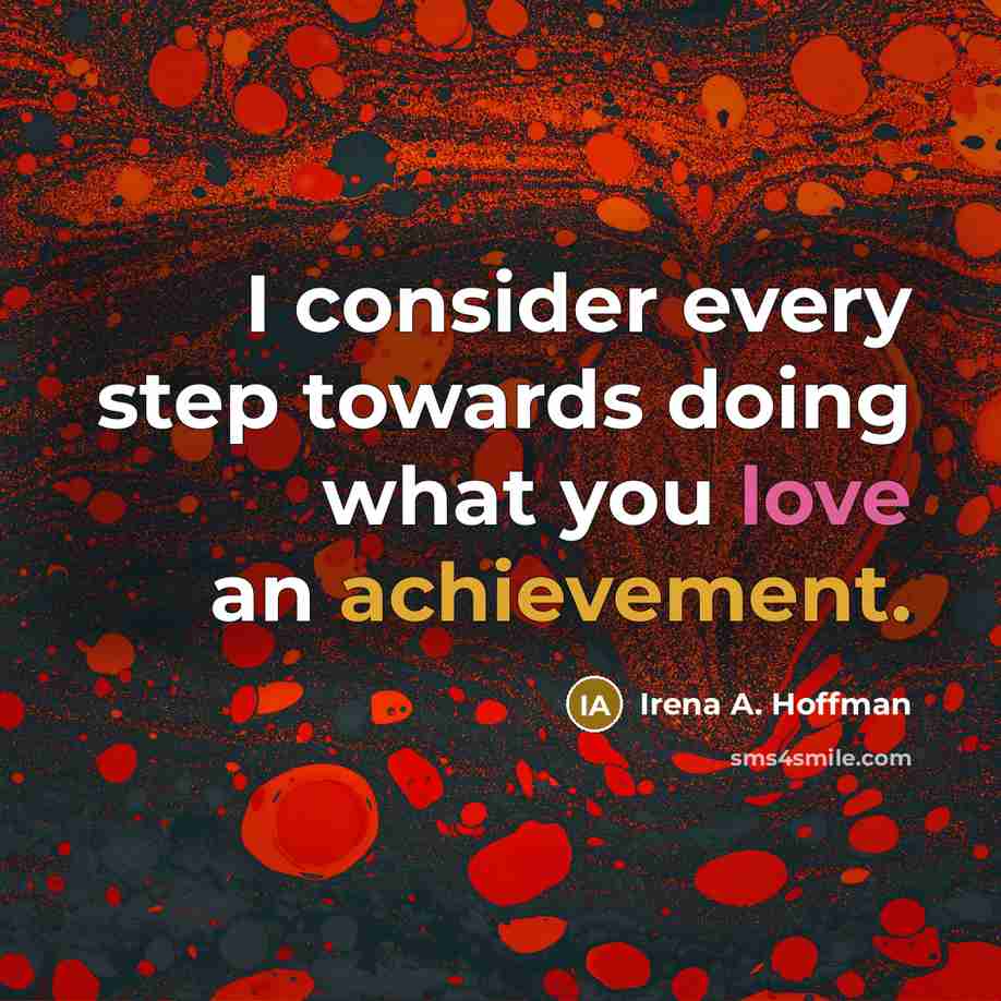 “I consider every step towards doing what you love an achievement.” quote by Irena A. Hoffman