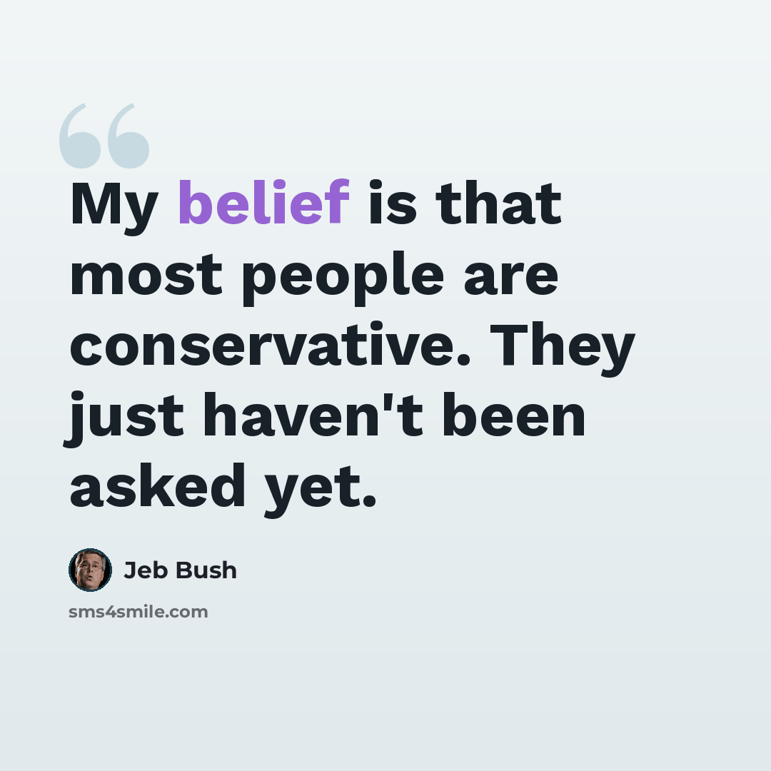 “My belief is that most people are conservative. They just haven't been asked yet.” quote by Jeb Bush