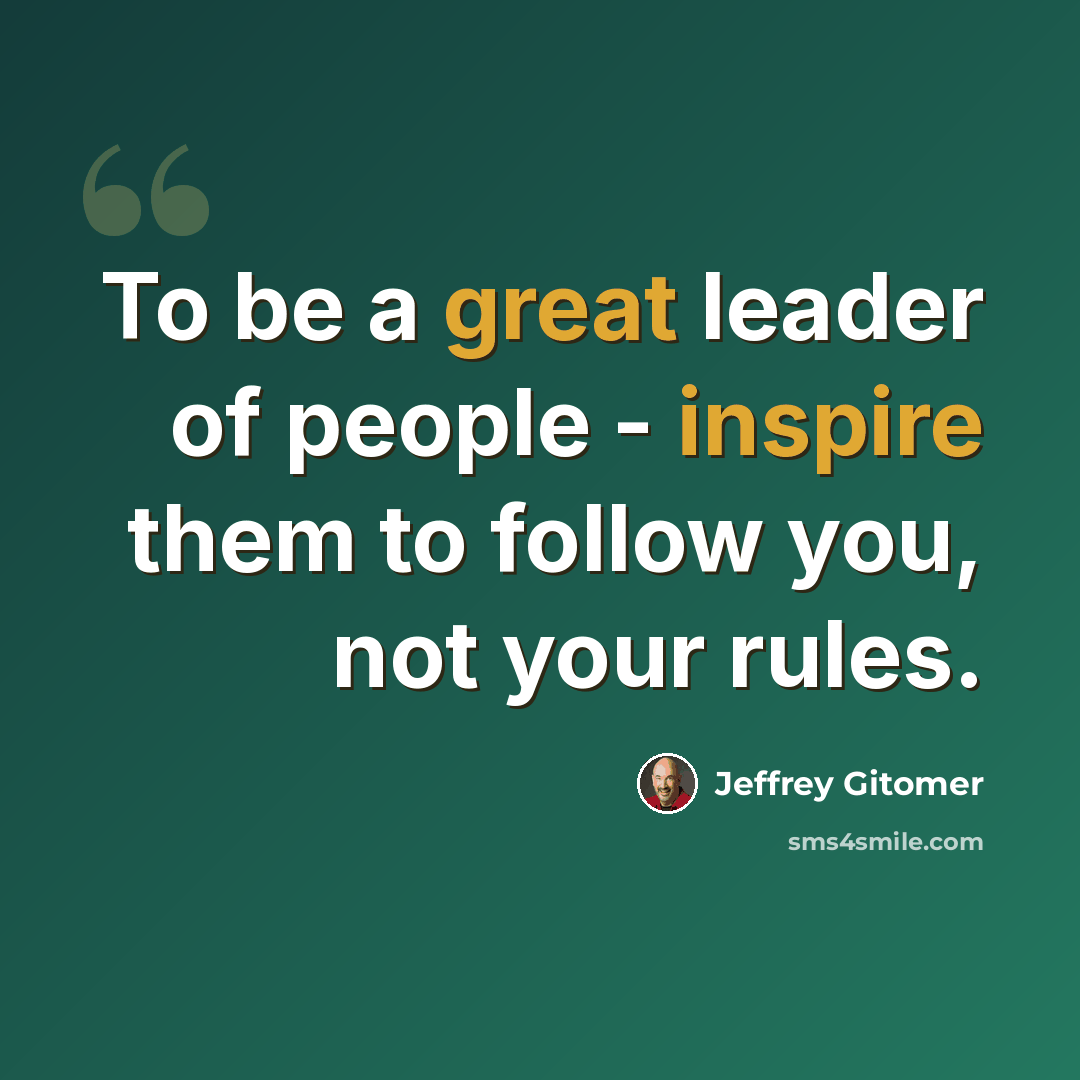 “To be a great leader of people - inspire them to follow you, not your rules.” quote by Jeffrey Gitomer