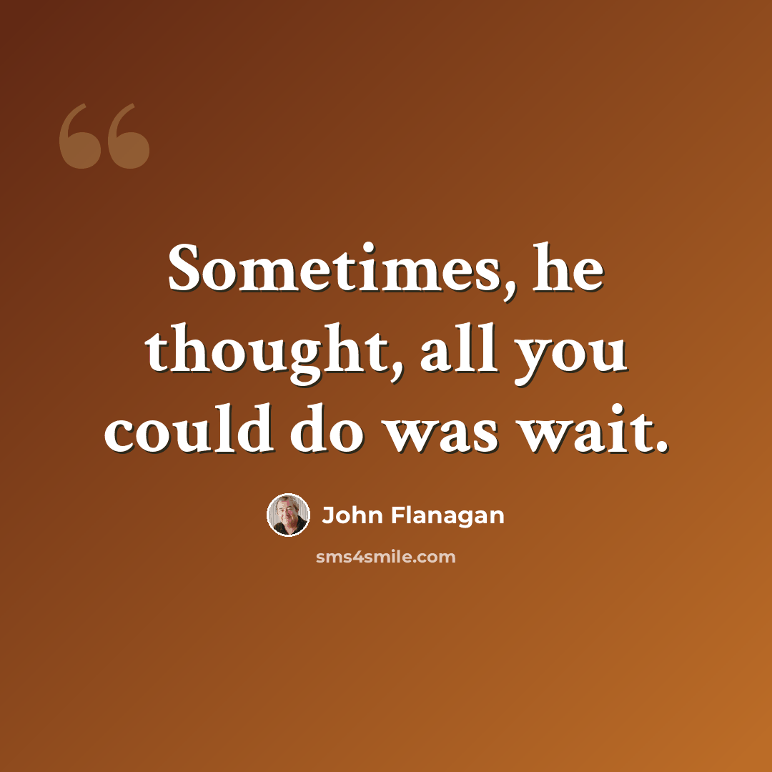 “Sometimes, he thought, all you could do was wait.” quote by John Flanagan