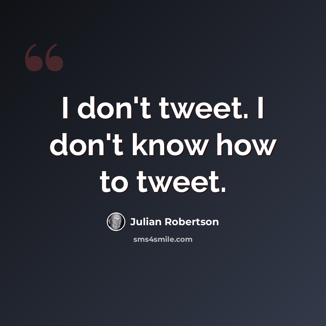 “I don't tweet. I don't know how to tweet.” quote by Julian Robertson