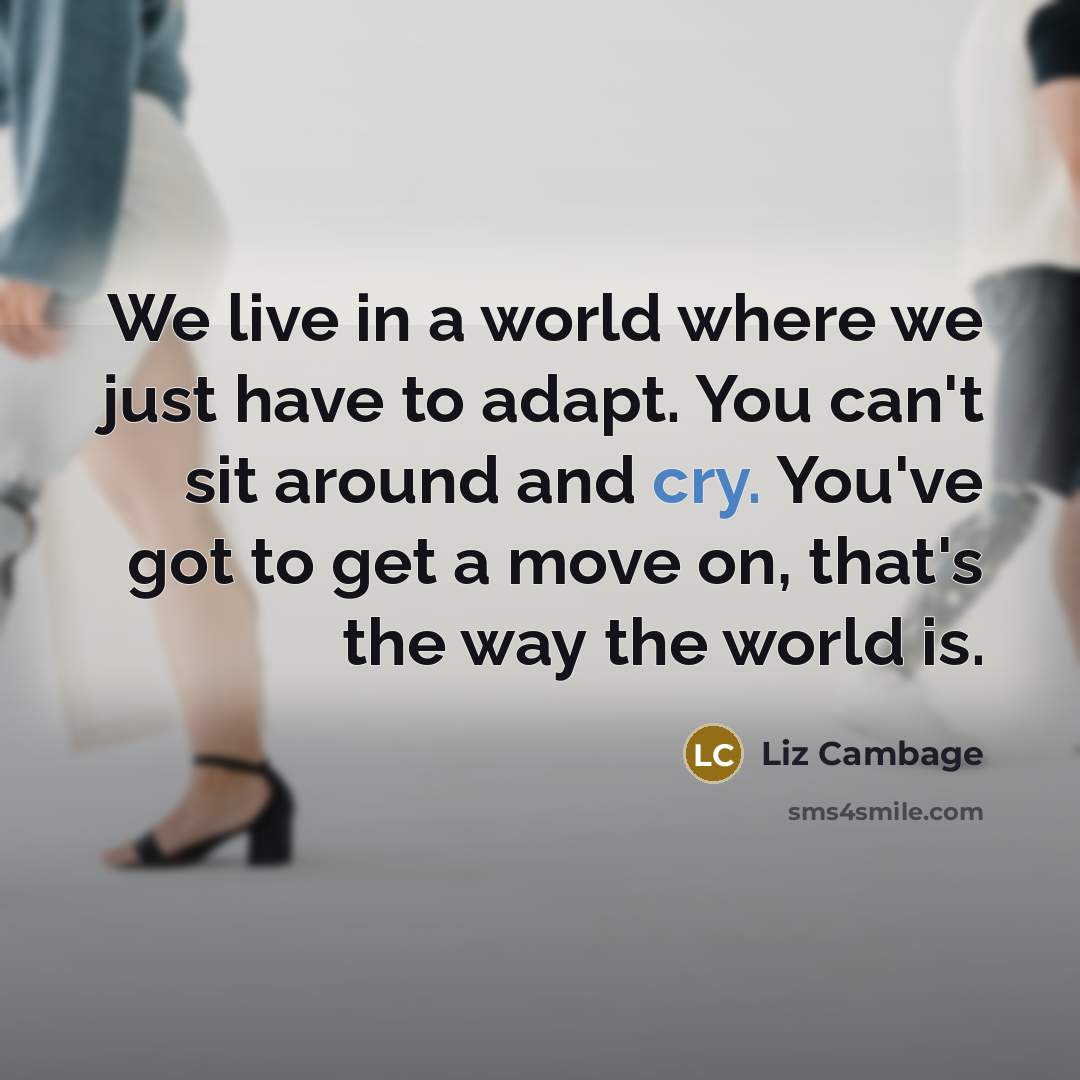 “We live in a world where we just have to adapt. You can't sit around and cry. You've got to get a move on, that's the way the world is.” quote by Liz Cambage