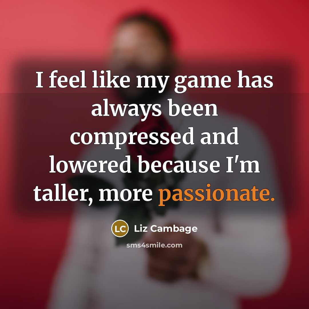 “I feel like my game has always been compressed and lowered because I'm taller, more passionate.” quote by Liz Cambage