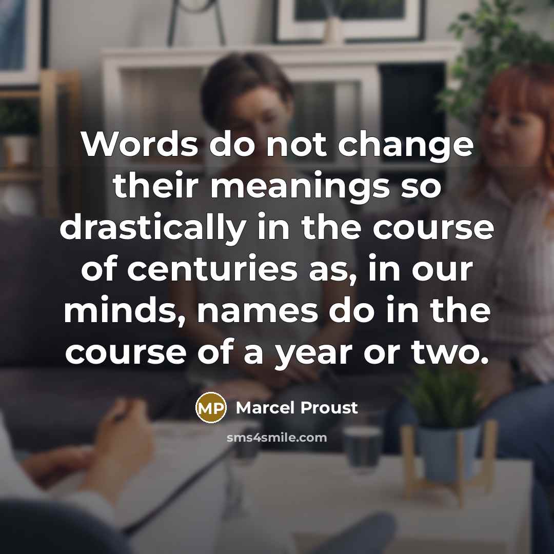 “Words do not change their meanings so drastically in the course of centuries as, in our minds, names do in the course of a year or two.” quote by Marcel Proust
