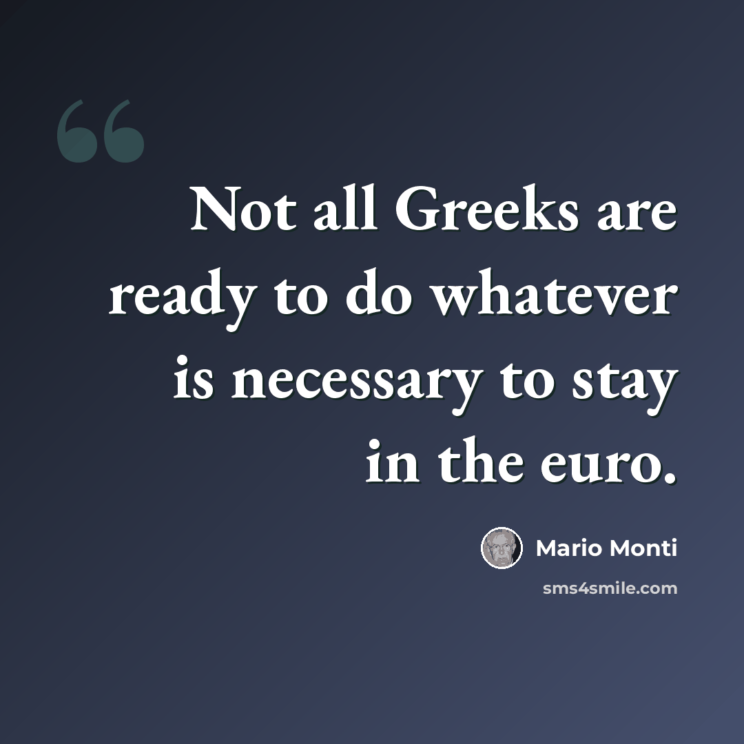 “Not all Greeks are ready to do whatever is necessary to stay in the euro.” quote by Mario Monti