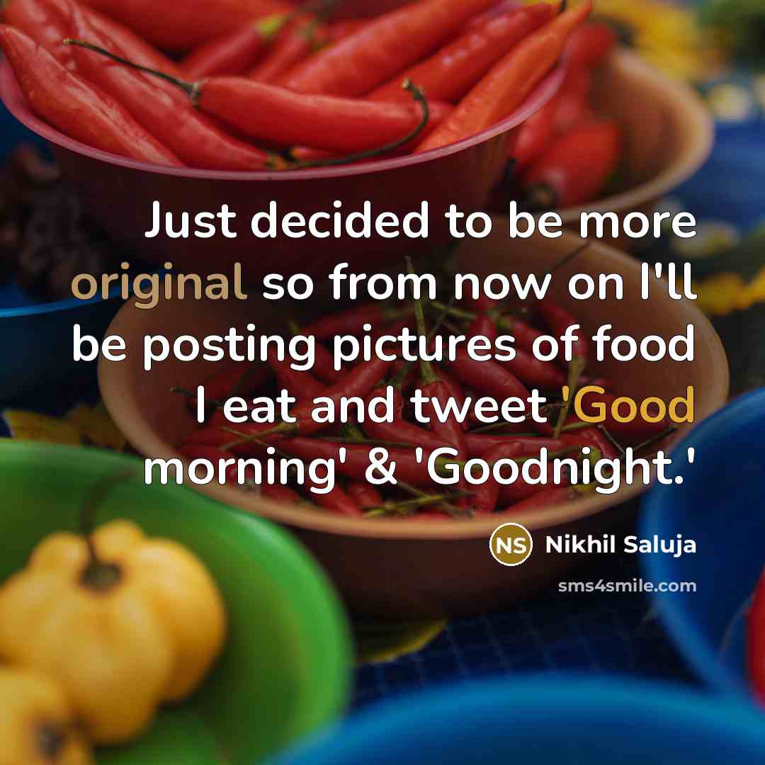 “Just decided to be more original so from now on I'll be posting pictures of food I eat and tweet 'Good morning' & 'Goodnight.'” quote by Nikhil Saluja