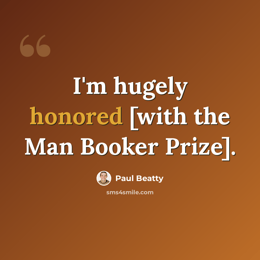 “I'm hugely honored [with the Man Booker Prize].” quote by Paul Beatty