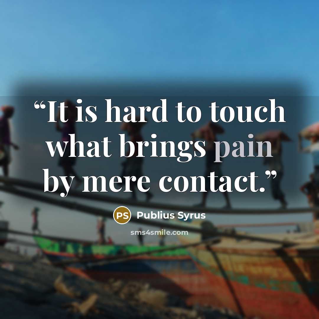 “It is hard to touch what brings pain by mere contact.” quote by Publius Syrus