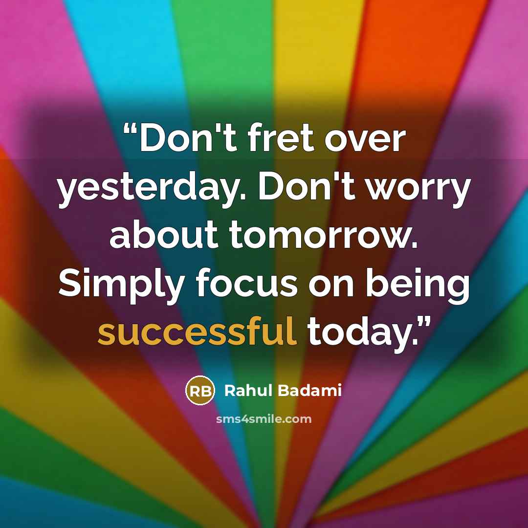 “Don't fret over yesterday. Don't worry about tomorrow. Simply focus on being successful today.” quote by Rahul Badami