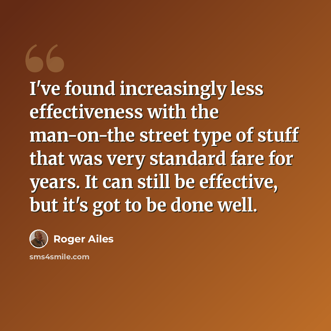 “I've found increasingly less effectiveness with the man-on-the street type of stuff that was very standard fare for years. It can still be effective, but it's got to be done well.” quote by Roger Ailes