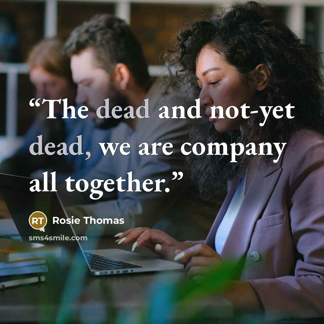 “The dead and not-yet dead, we are company all together.” quote by Rosie Thomas