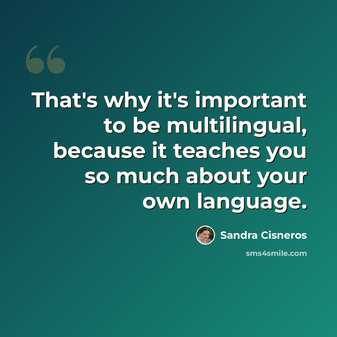 “That's why it's important to be multilingual, because it teaches you so much about your own language.” quote by Sandra Cisneros