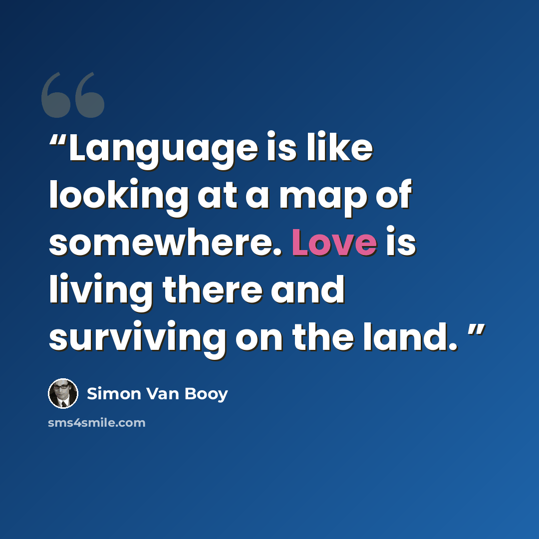 “Language is like looking at a map of somewhere. Love is living there and surviving on the land.” quote by Simon Van Booy