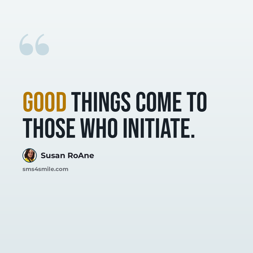 “Good things come to those who initiate.” quote by Susan RoAne