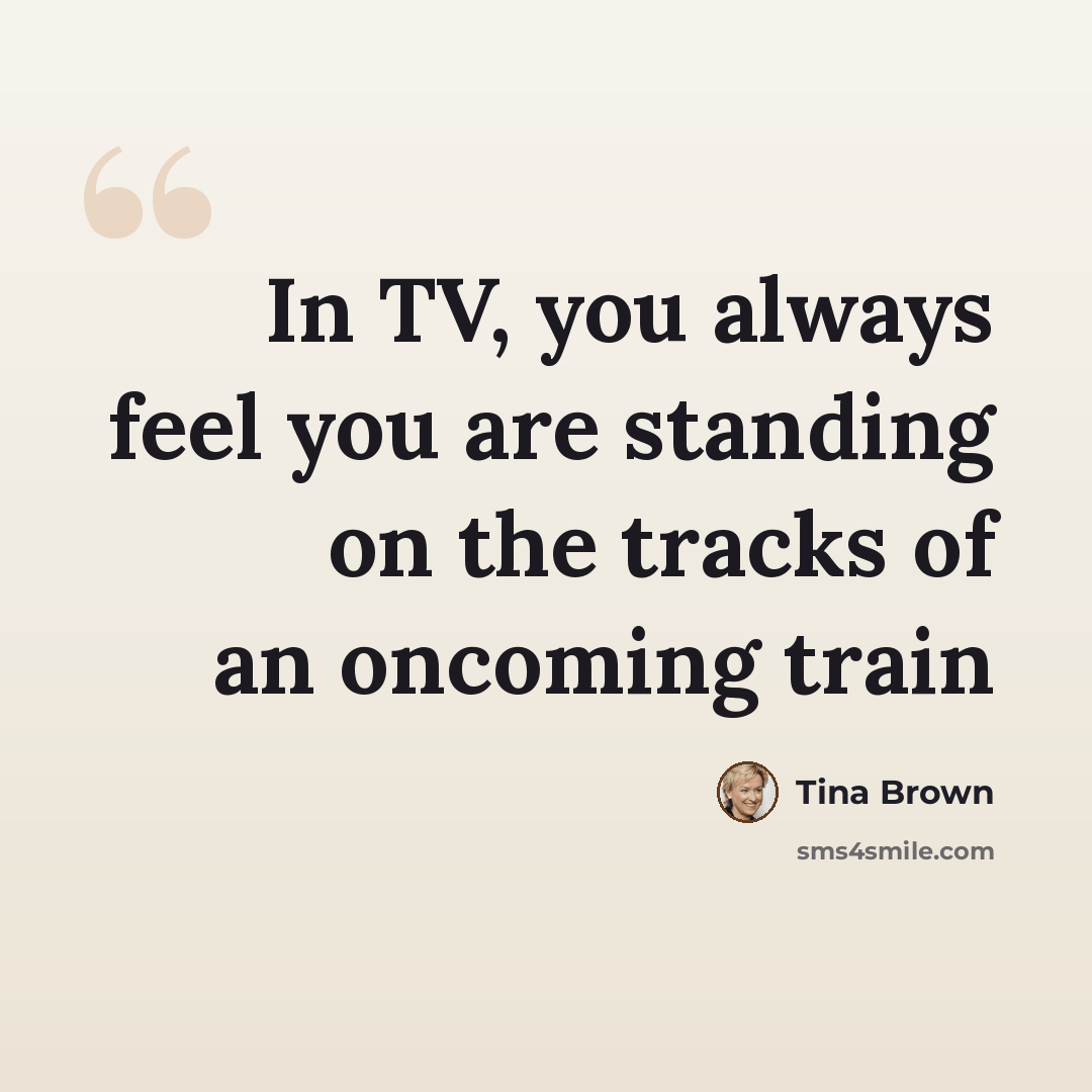 “In TV, you always feel you are standing on the tracks of an oncoming train” quote by Tina Brown