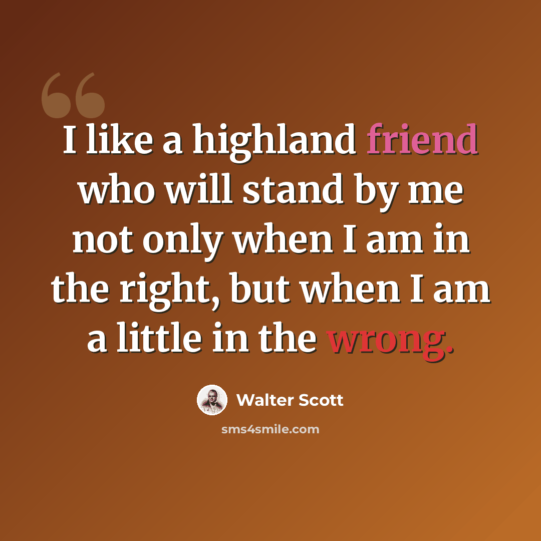 “I like a highland friend who will stand by me not only when I am in the right, but when I am a little in the wrong.” quote by Walter Scott