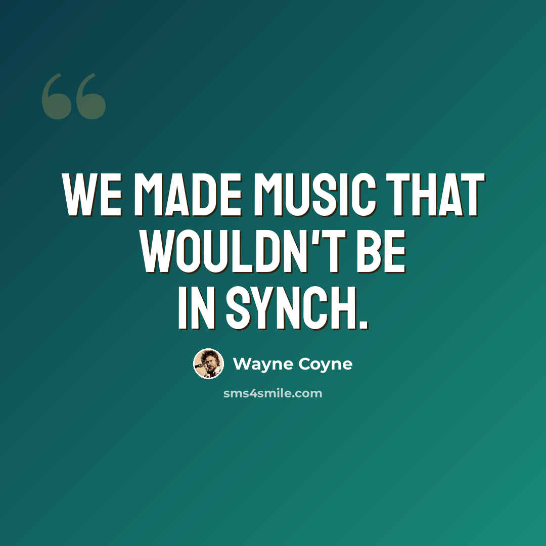 “We made music that wouldn't be in synch.” quote by Wayne Coyne