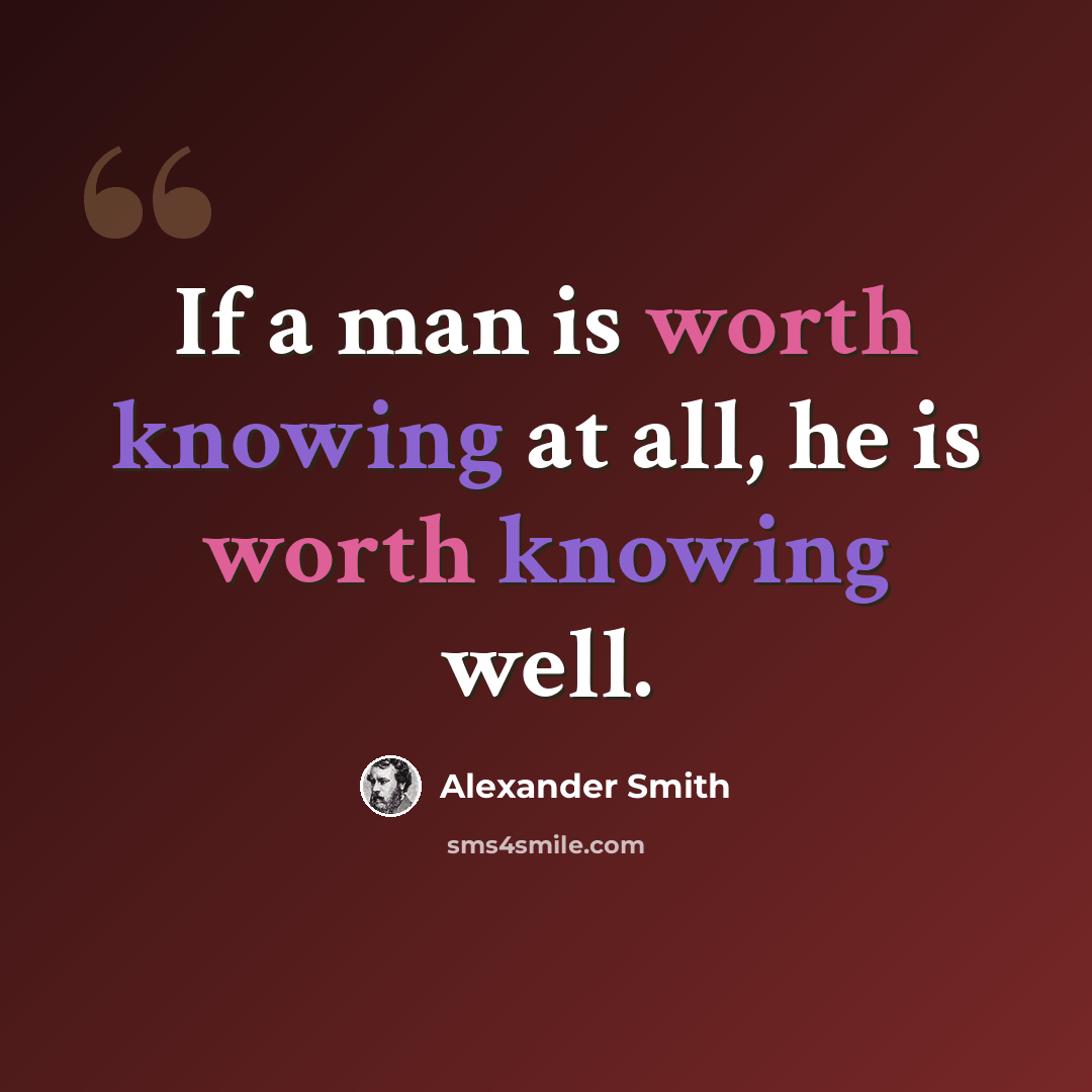 “If a man is worth knowing at all, he is worth knowing well.” quote by Alexander Smith