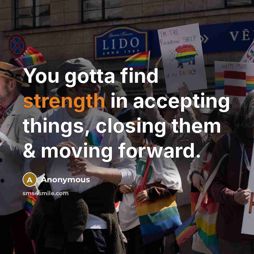 “You gotta find strength in accepting things, closing them & moving forward.” quote by Anonymous