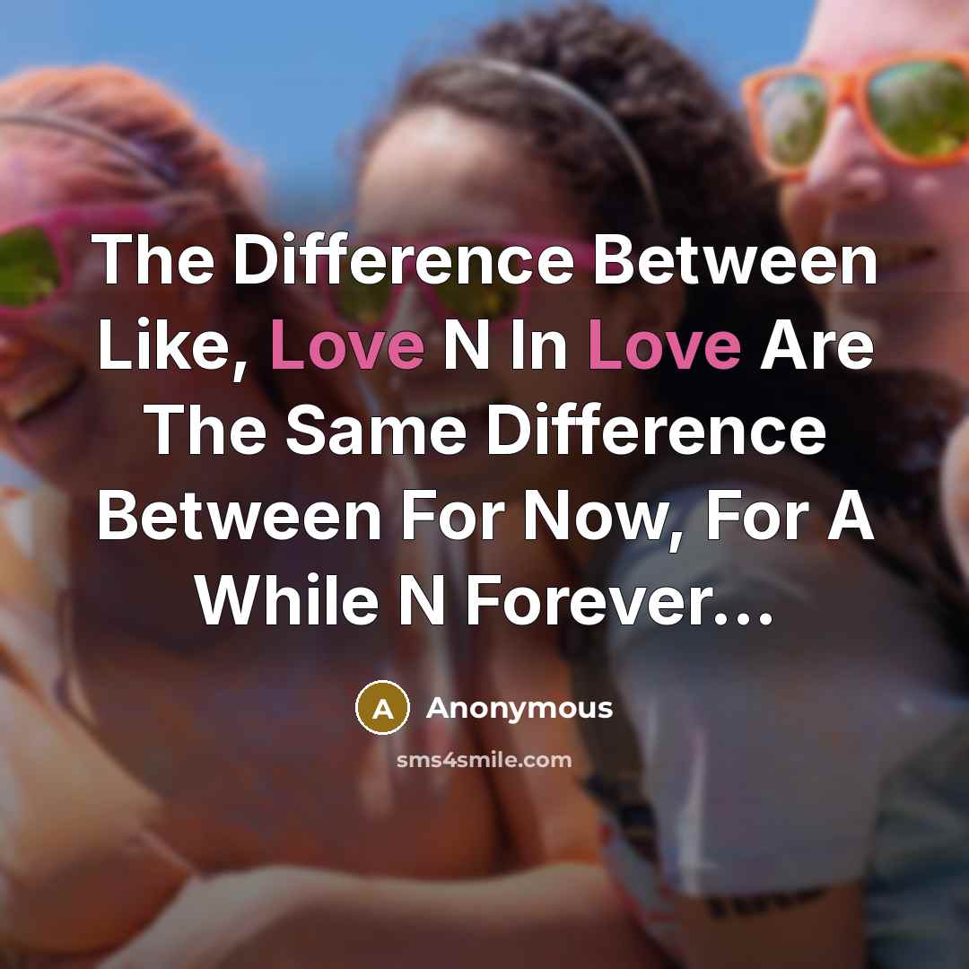 “The Difference Between Like, Love N In Love Are The Same Difference Between For Now, For A While N Forever...” quote by Anonymous