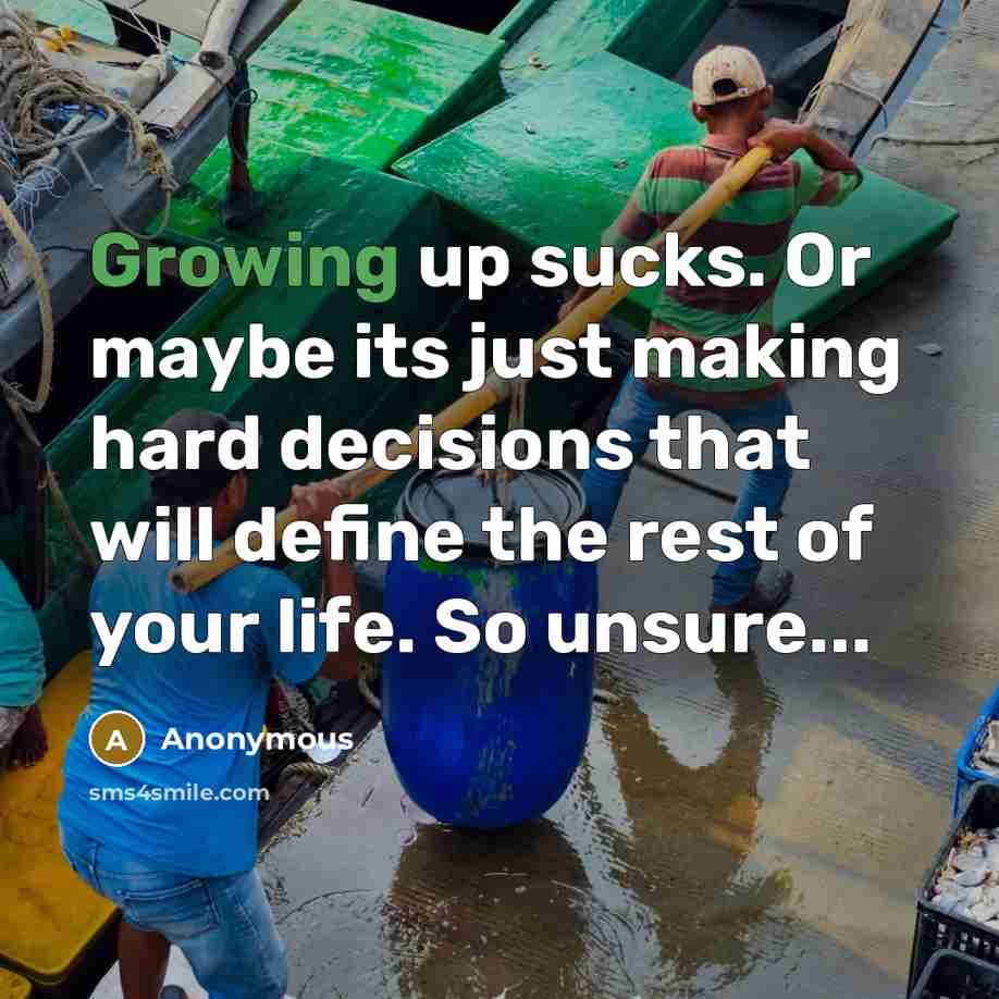 “Growing up sucks. Or maybe its just making hard decisions that will define the rest of your life. So unsure...” quote by Anonymous