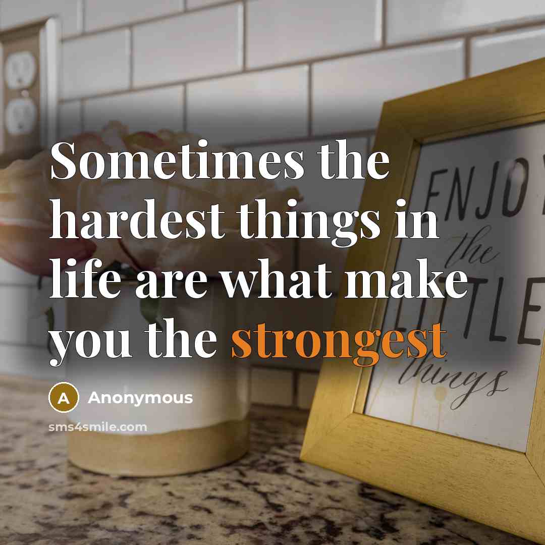 “Sometimes the hardest things in life are what make you the strongest” quote by Anonymous