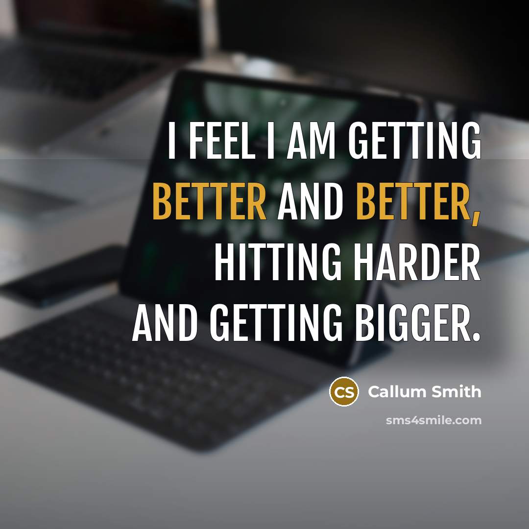 “I feel I am getting better and better, hitting harder and getting bigger.” quote by Callum Smith