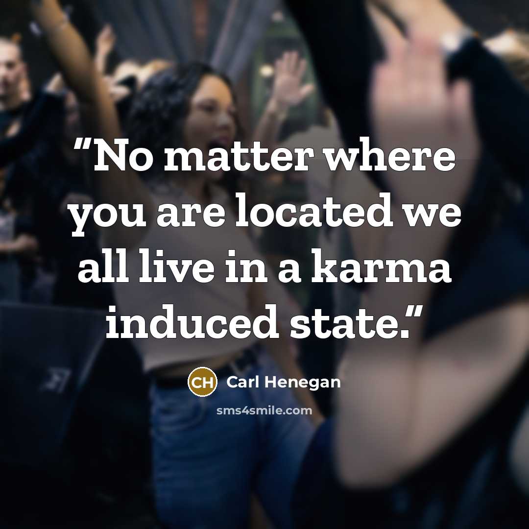 “No matter where you are located we all live in a karma induced state.” quote by Carl Henegan